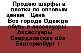 Продаю шарфы и платки по оптовым ценам › Цена ­ 300-2500 - Все города Одежда, обувь и аксессуары » Аксессуары   . Свердловская обл.,Екатеринбург г.